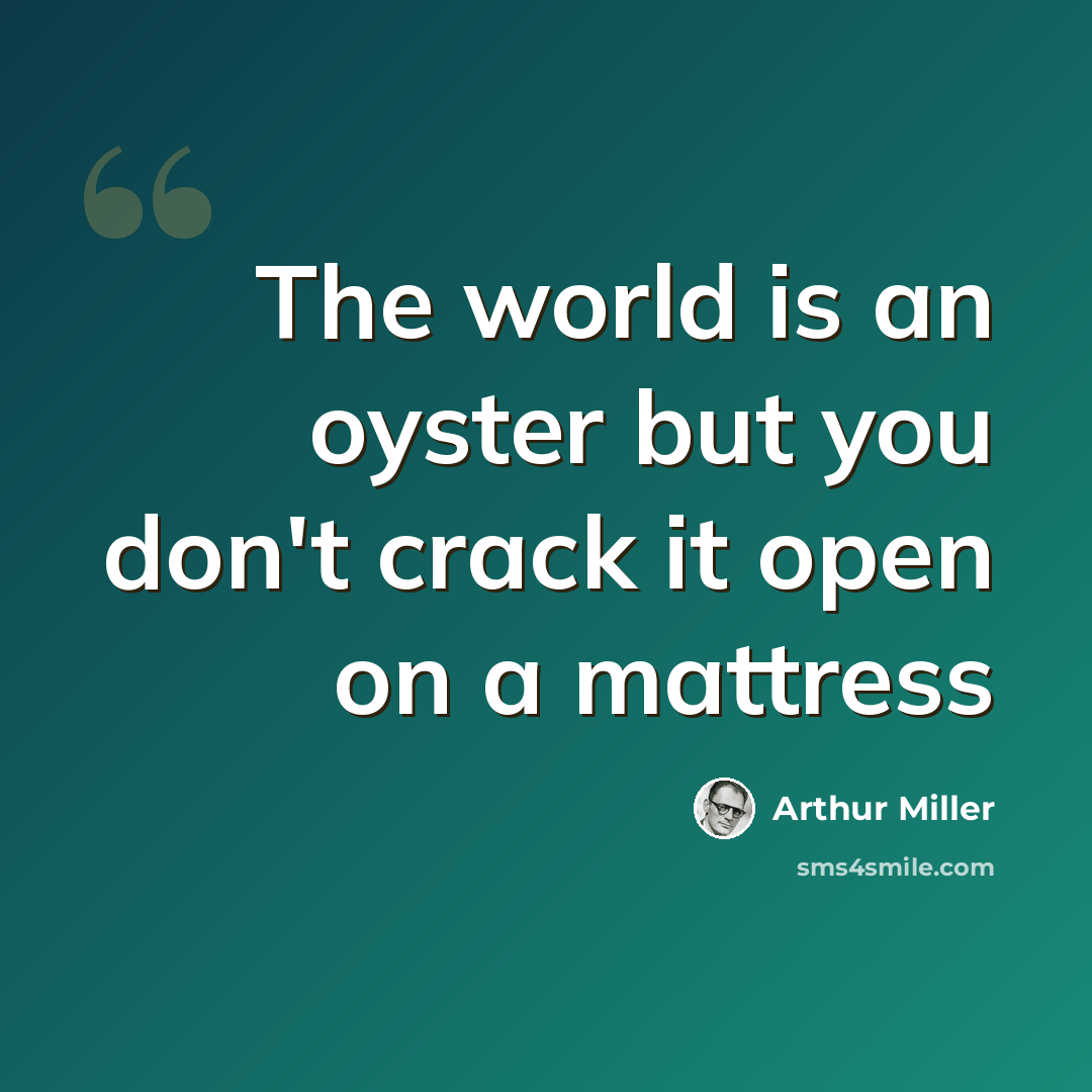 “The world is an oyster but you don't crack it open on a mattress” quote by Arthur Miller