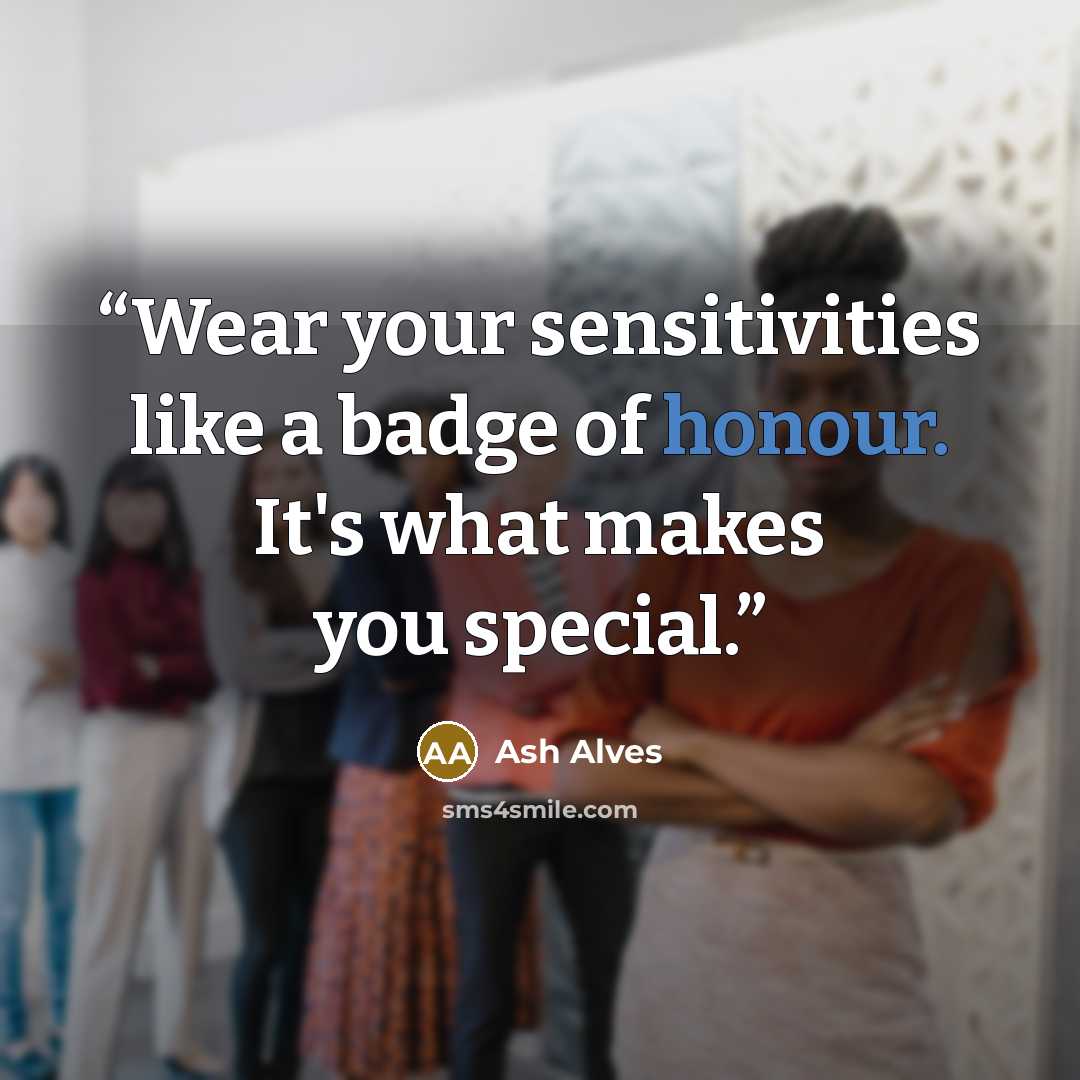 “Wear your sensitivities like a badge of honour. It's what makes you special.” quote by Ash Alves