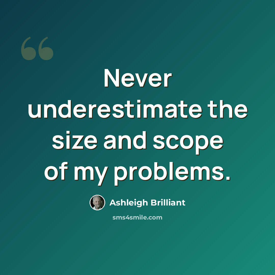 “Never underestimate the size and scope of my problems.” quote by Ashleigh Brilliant