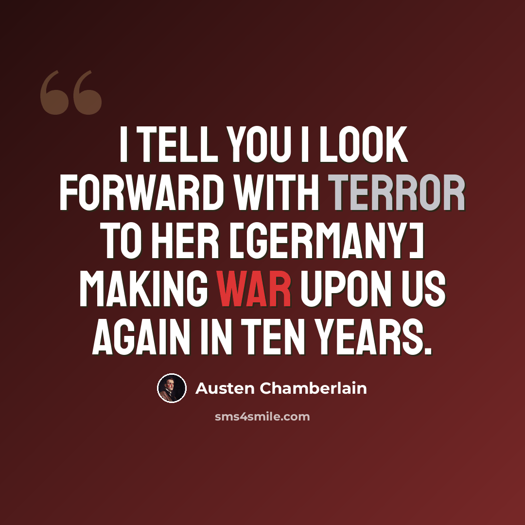 “I tell you I look forward with terror to her [Germany] making war upon us again in ten years.” quote by Austen Chamberlain