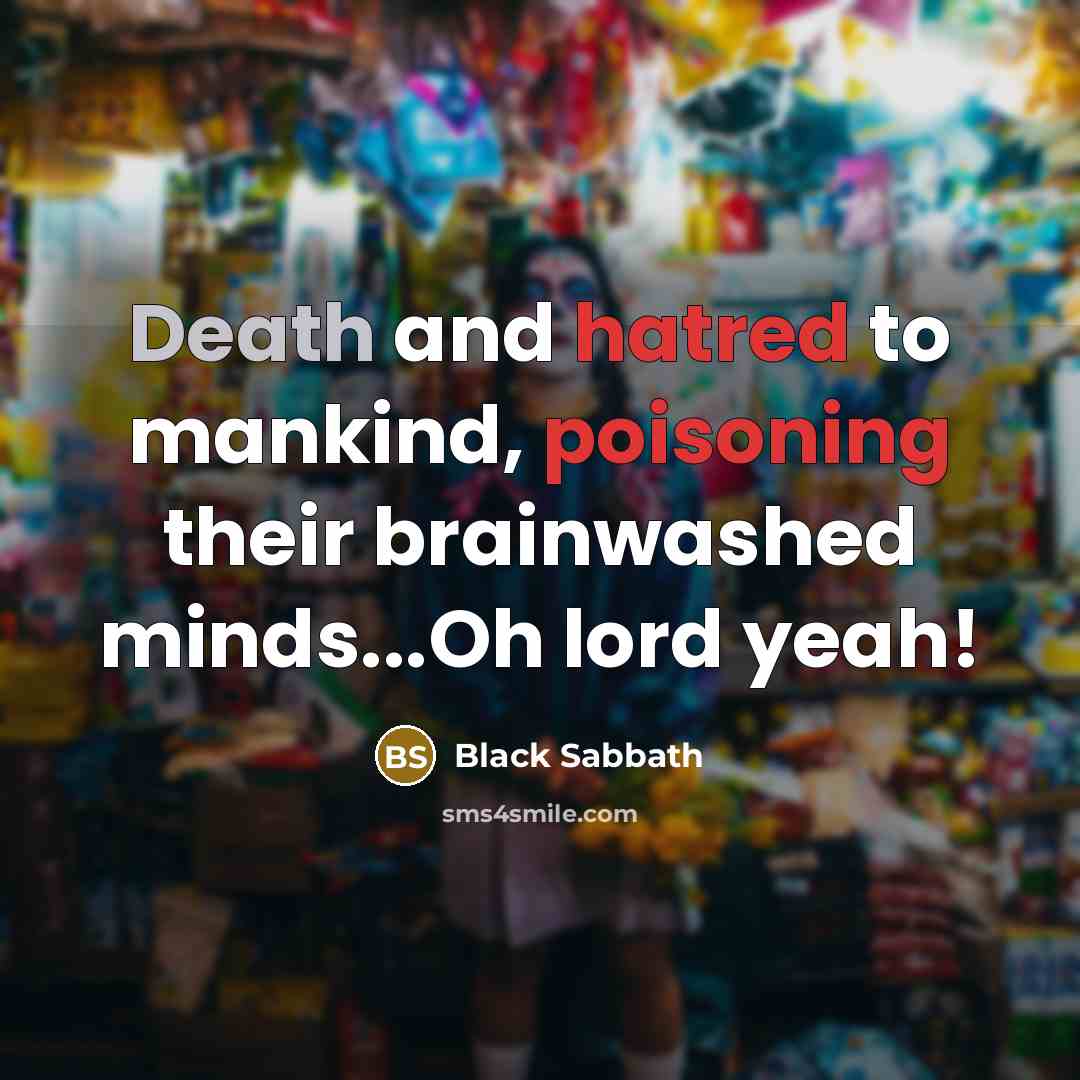 “Death and hatred to mankind, poisoning their brainwashed minds...Oh lord yeah!” quote by Black Sabbath