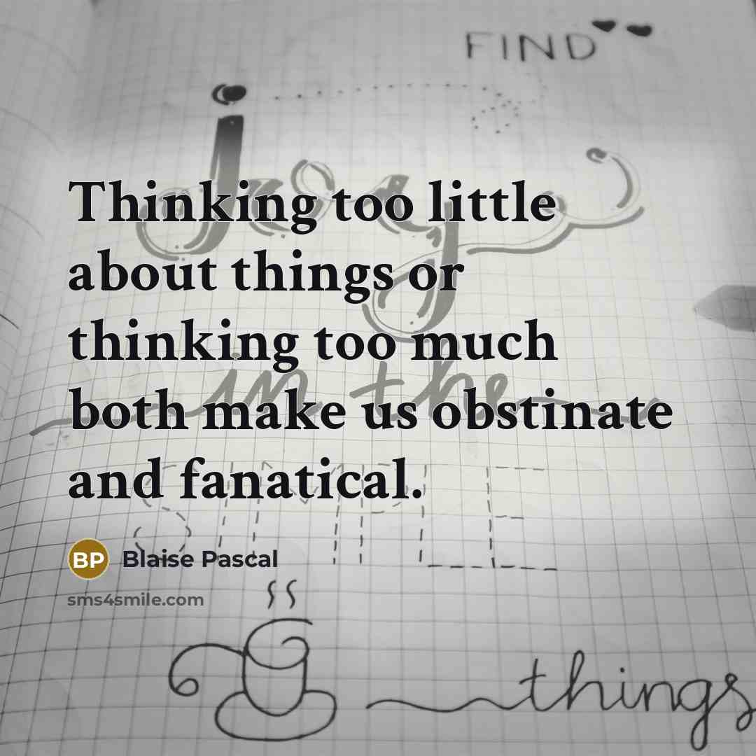 “Thinking too little about things or thinking too much both make us obstinate and fanatical.” quote by Blaise Pascal