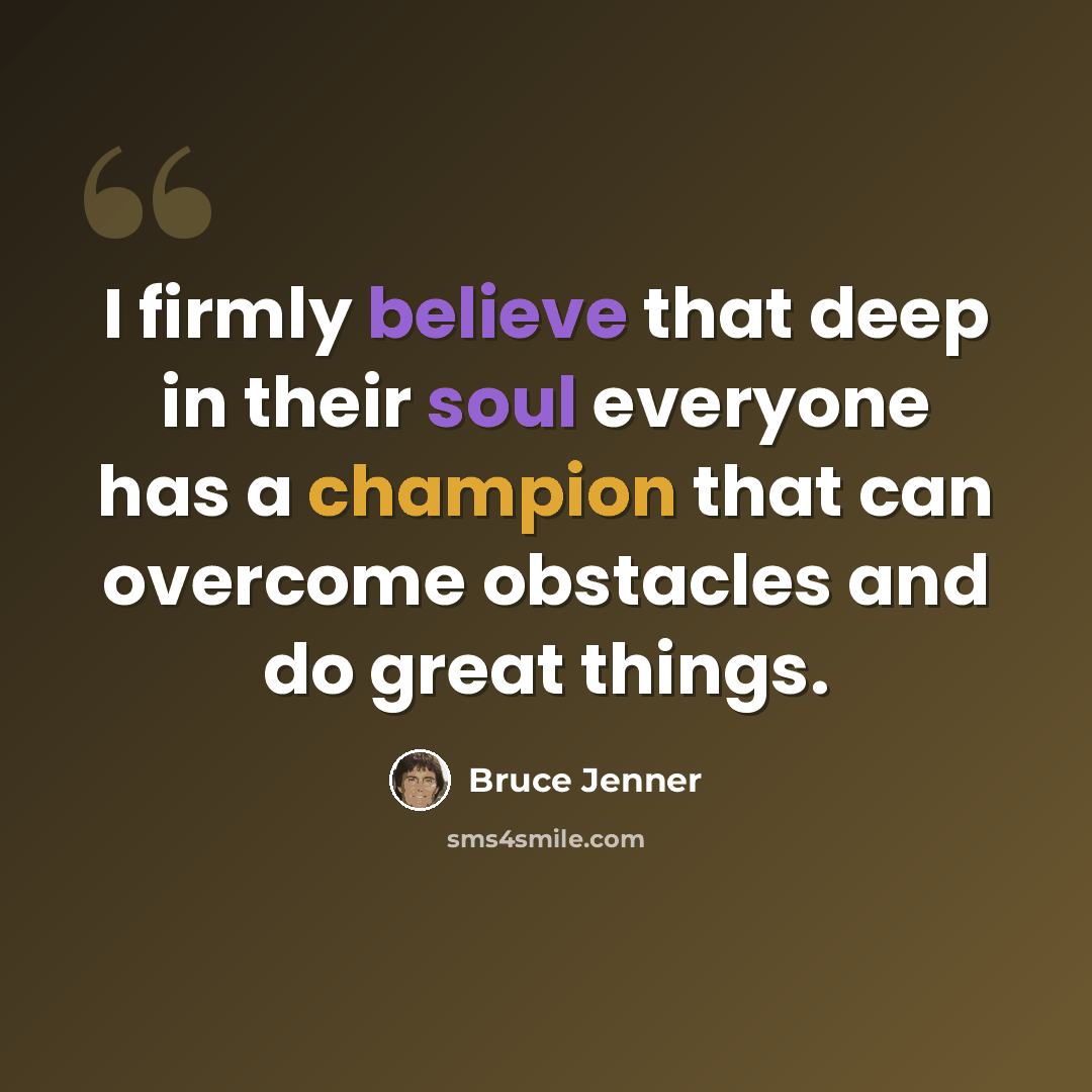 “I firmly believe that deep in their soul everyone has a champion that can overcome obstacles and do great things.” quote by Bruce Jenner