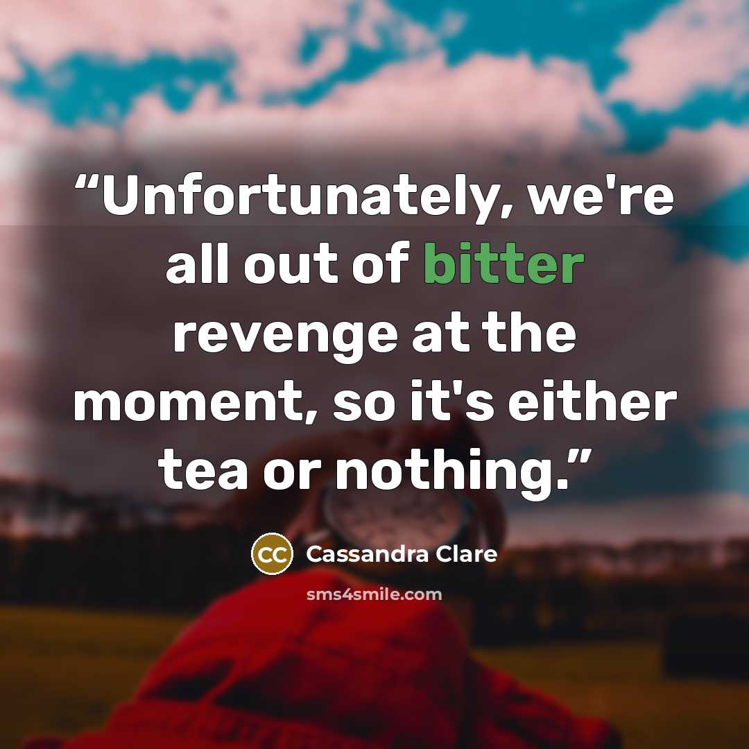 “Unfortunately, we're all out of bitter revenge at the moment, so it's either tea or nothing.” quote by Cassandra Clare