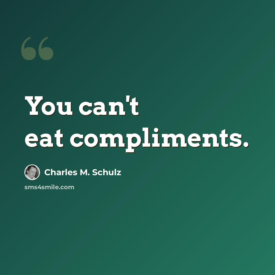 “You can't eat compliments.” quote by Charles M. Schulz