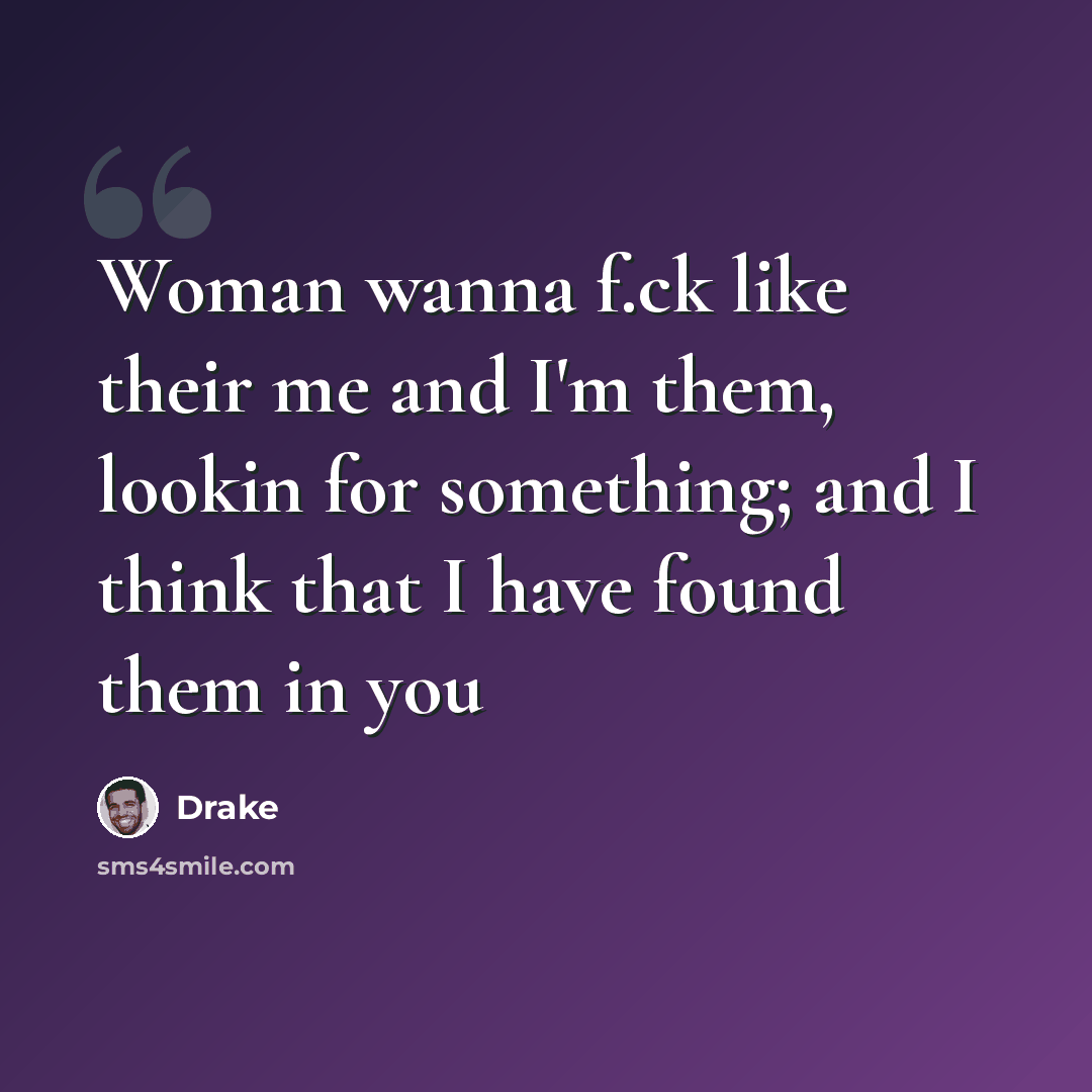 “Woman wanna f.ck like their me and I'm them, lookin for something; and I think that I have found them in you” quote by Drake