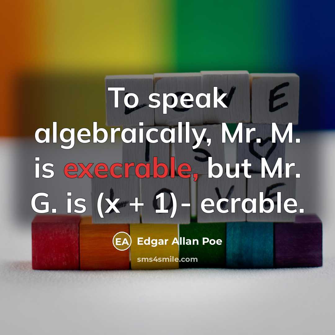 “To speak algebraically, Mr. M. is execrable, but Mr. G. is (x + 1)- ecrable.” quote by Edgar Allan Poe