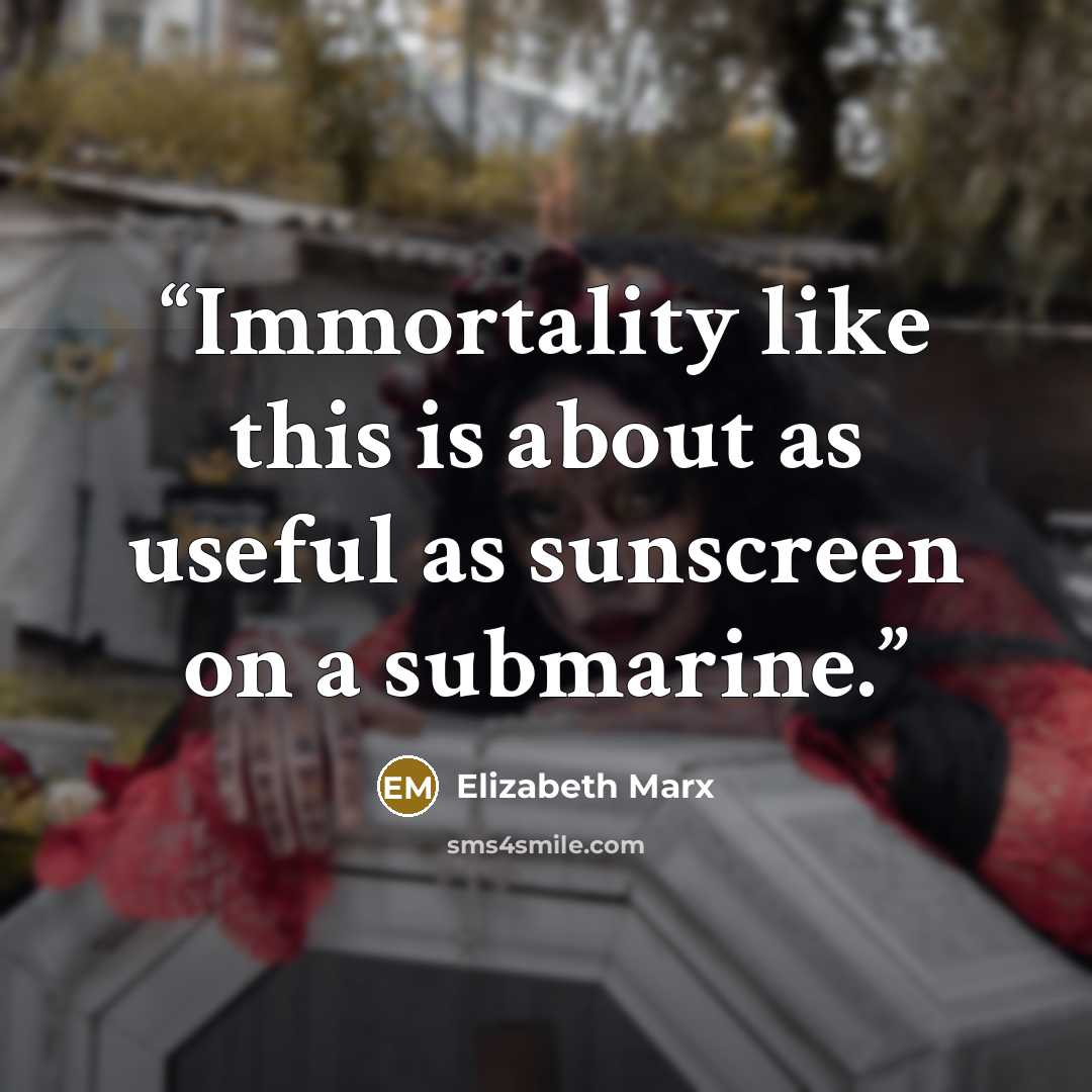 “Immortality like this is about as useful as sunscreen on a submarine.” quote by Elizabeth Marx