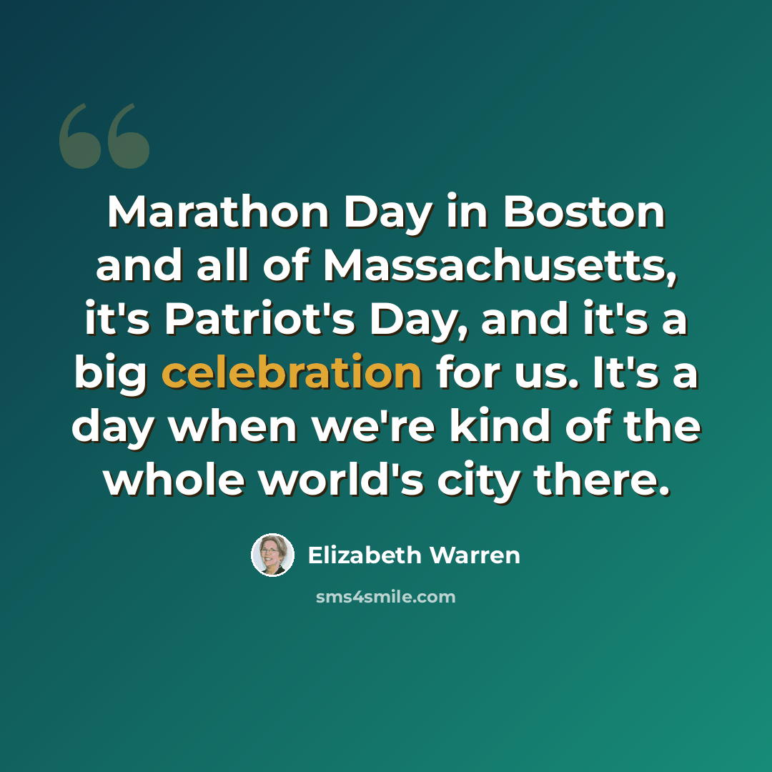 “Marathon Day in Boston and all of Massachusetts, it's Patriot's Day, and it's a big celebration for us. It's a day when we're kind of the whole world's city there.” quote by Elizabeth Warren