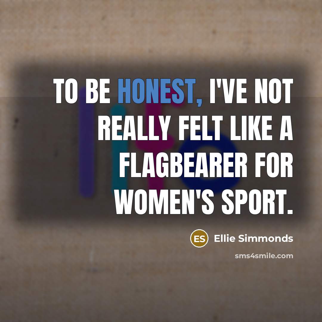 “To be honest, I've not really felt like a flagbearer for women's sport.” quote by Ellie Simmonds