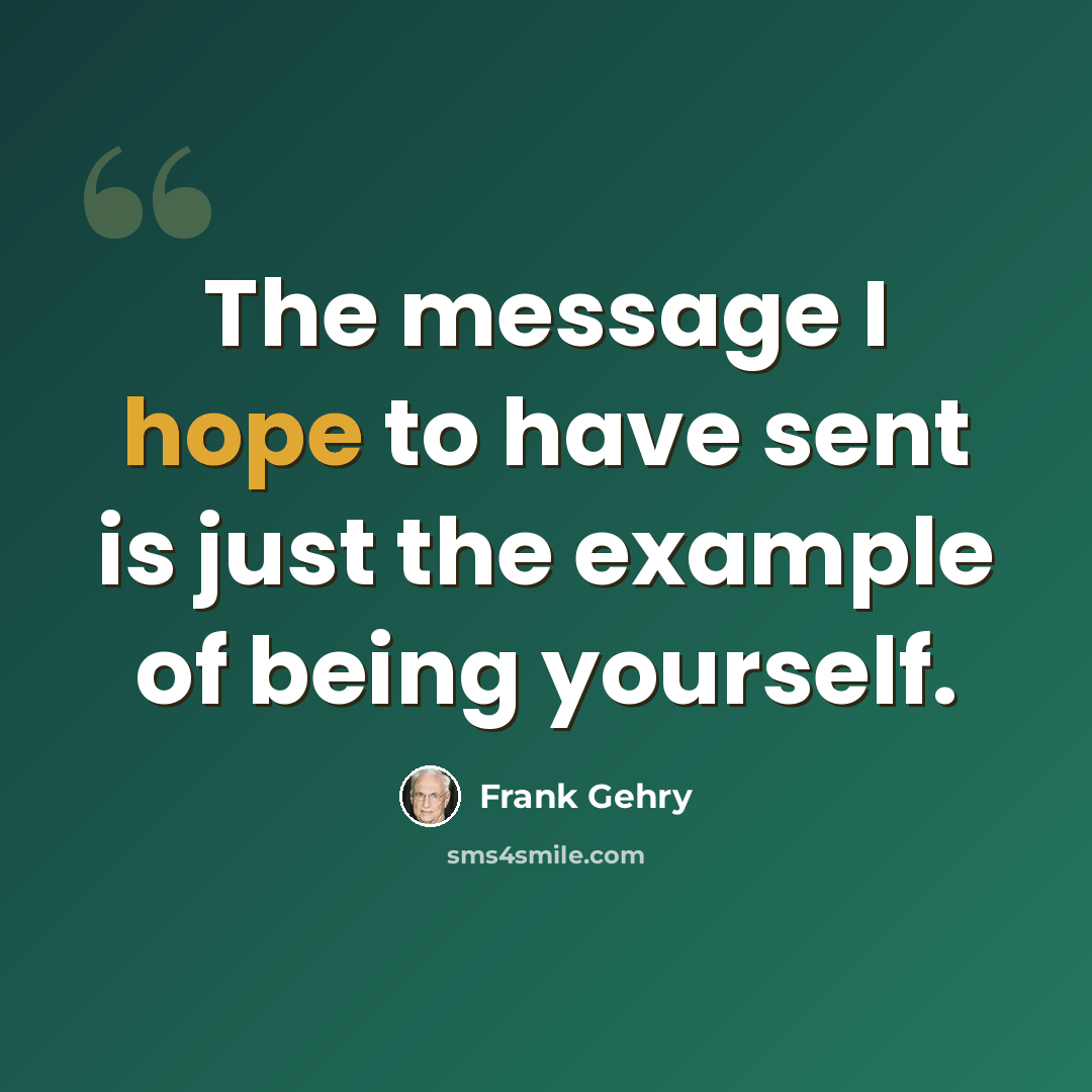 “The message I hope to have sent is just the example of being yourself.” quote by Frank Gehry