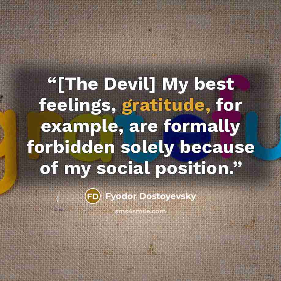 “[The Devil] My best feelings, gratitude, for example, are formally forbidden solely because of my social position.” quote by Fyodor Dostoyevsky