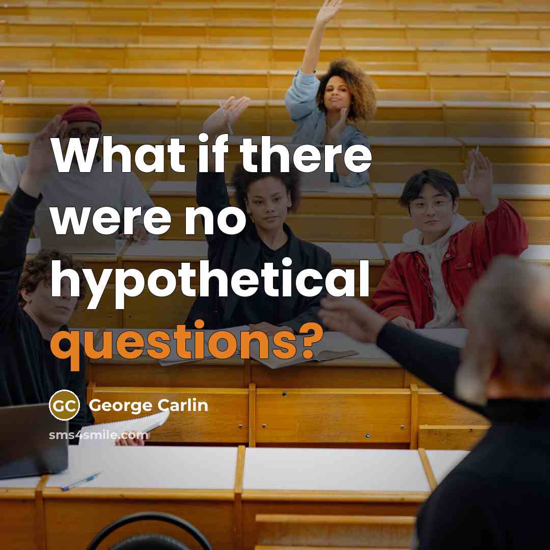 “What if there were no hypothetical questions?” quote by George Carlin