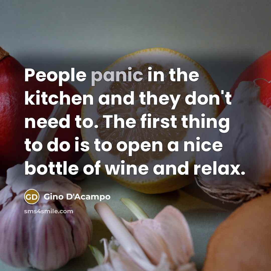 “People panic in the kitchen and they don't need to. The first thing to do is to open a nice bottle of wine and relax.” quote by Gino D'Acampo