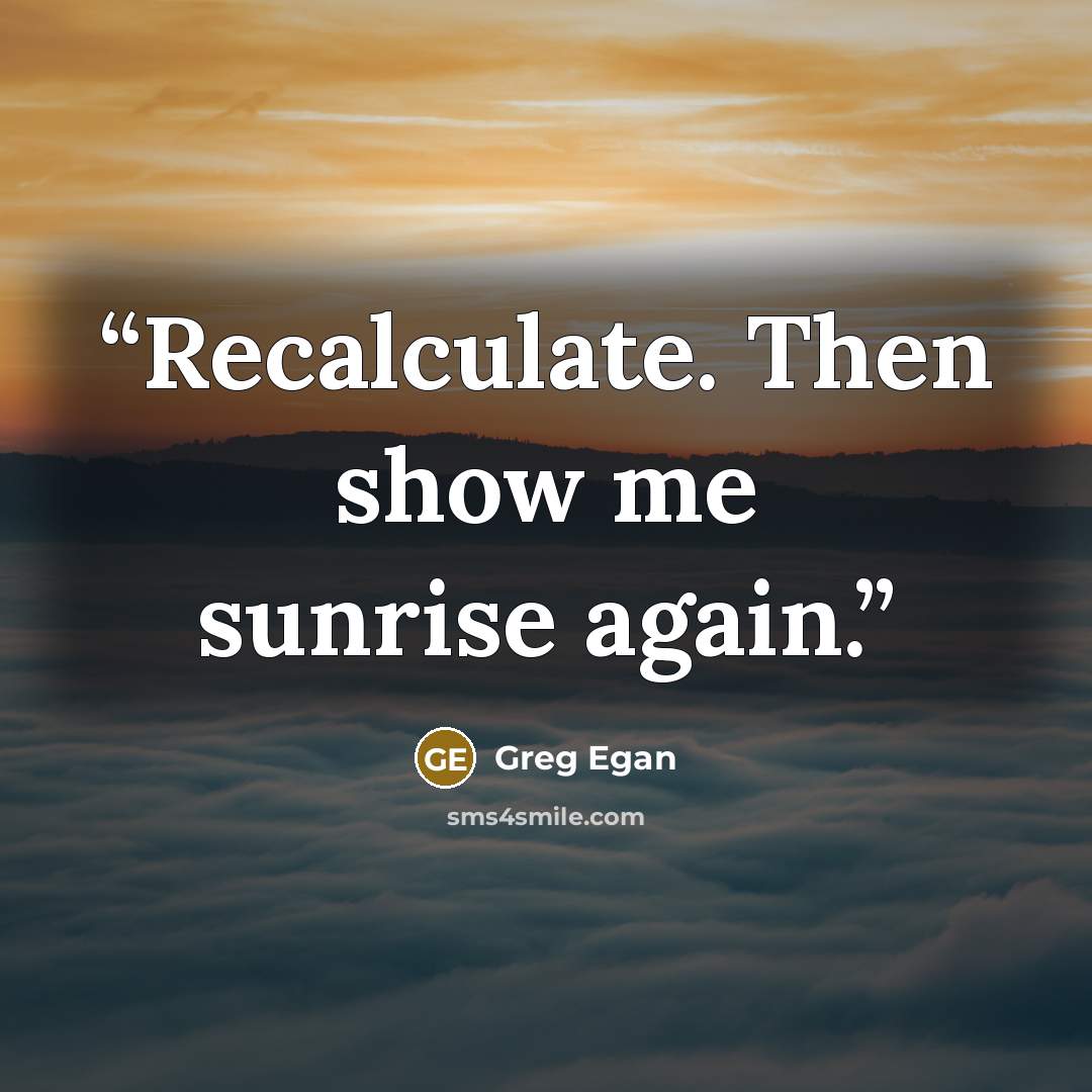 “Recalculate. Then show me sunrise again.” quote by Greg Egan