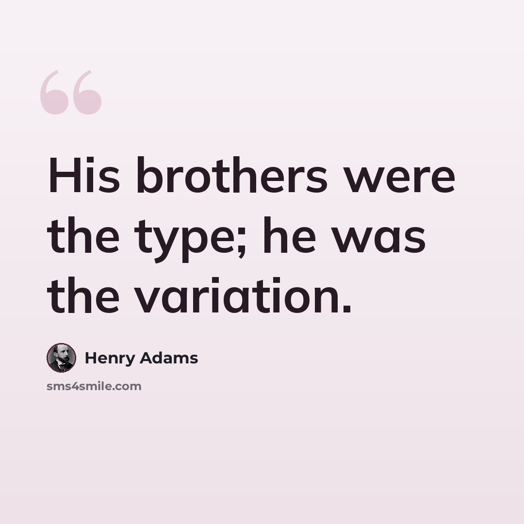 “His brothers were the type; he was the variation.” quote by Henry Adams