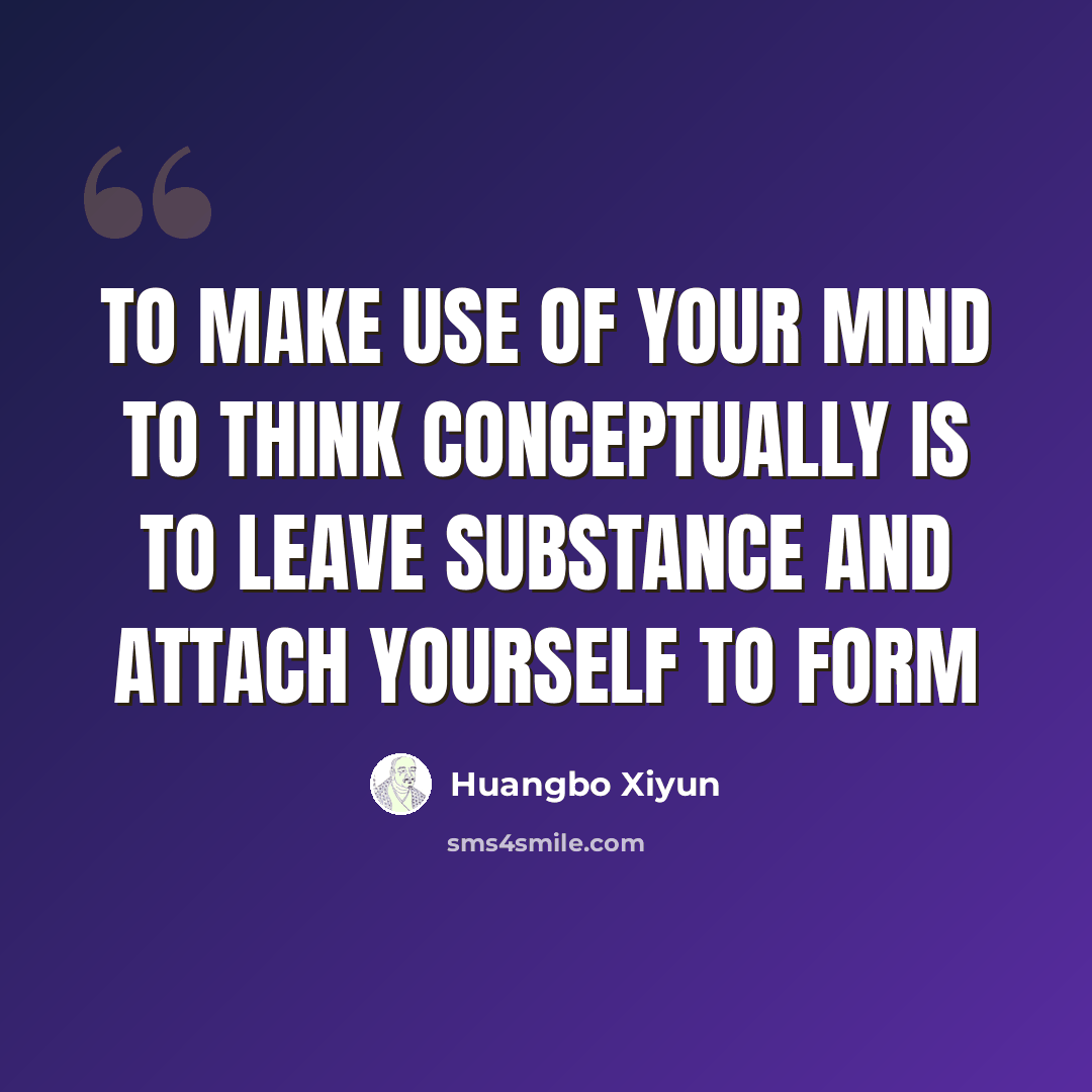“To make use of your mind to think conceptually is to leave substance and attach yourself to form” quote by Huangbo Xiyun