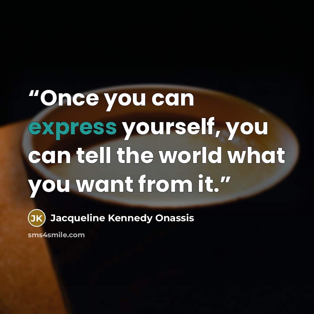 “Once you can express yourself, you can tell the world what you want from it.” quote by Jacqueline Kennedy Onassis
