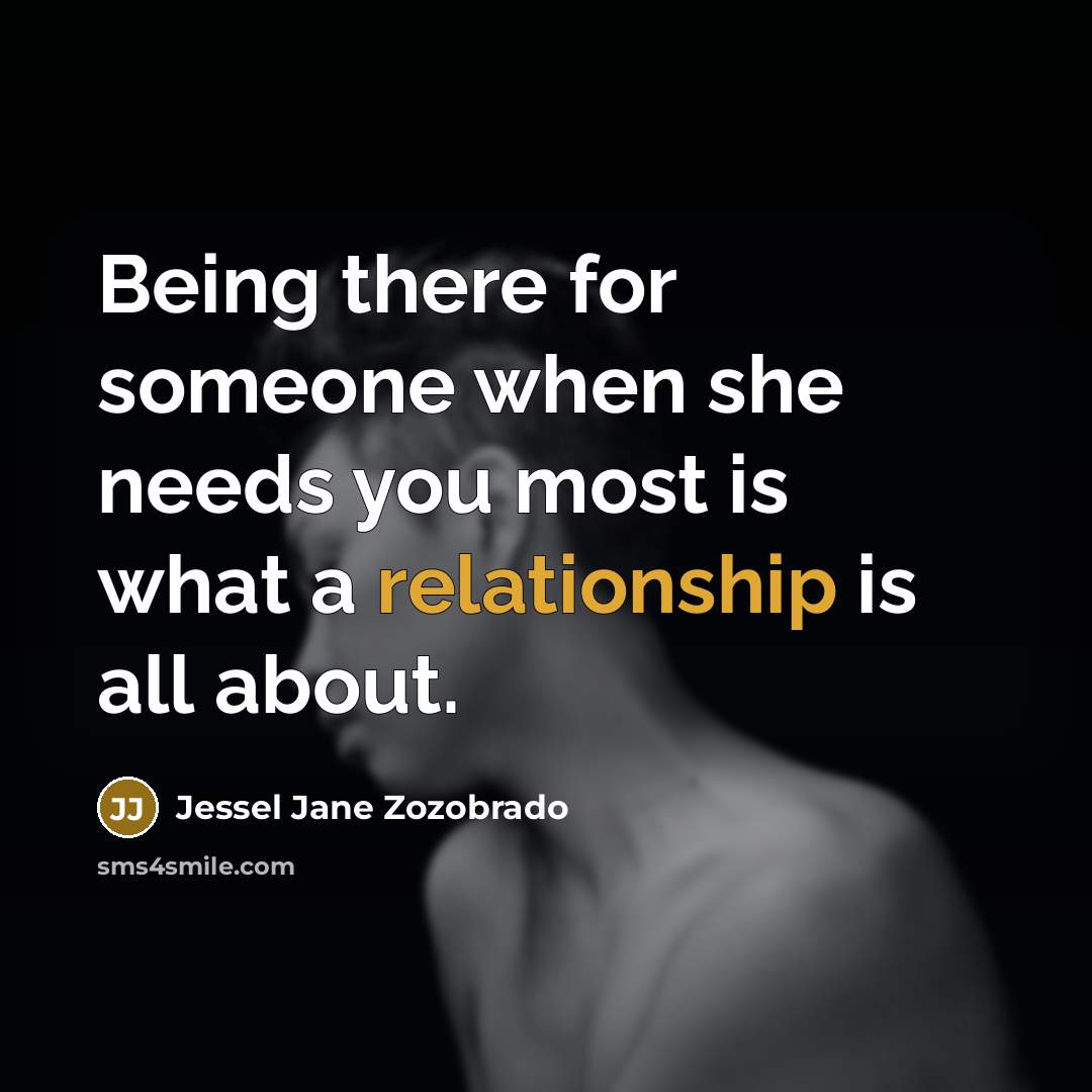 “Being there for someone when she needs you most is what a relationship is all about.” quote by Jessel Jane Zozobrado