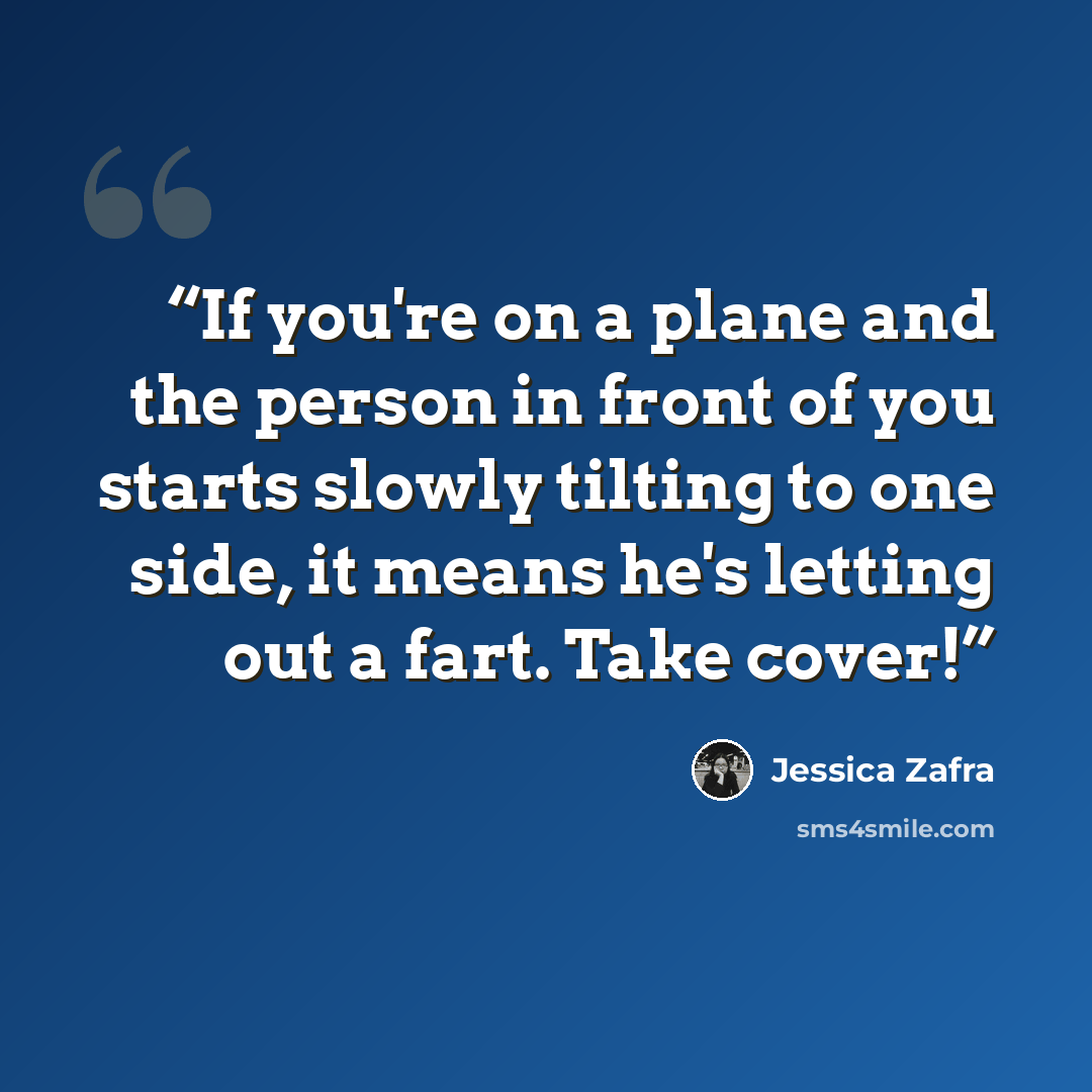 “If you're on a plane and the person in front of you starts slowly tilting to one side, it means he's letting out a fart. Take cover!” quote by Jessica Zafra