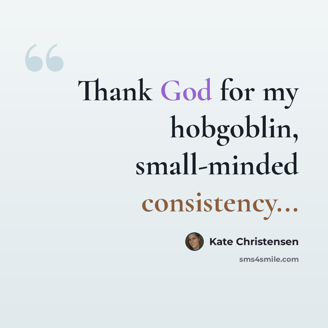 “Thank God for my hobgoblin, small-minded consistency...” quote by Kate Christensen