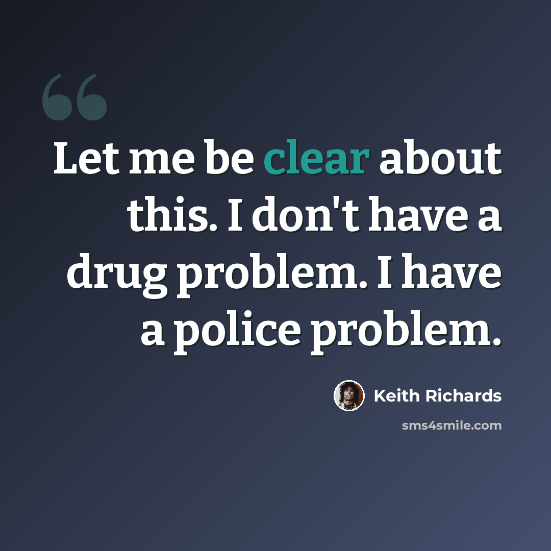 “Let me be clear about this. I don't have a drug problem. I have a police problem.” quote by Keith Richards