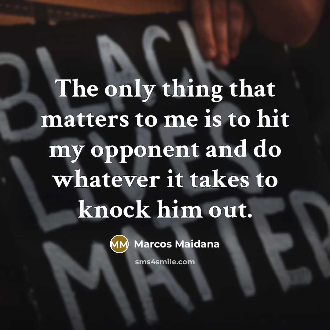 “The only thing that matters to me is to hit my opponent and do whatever it takes to knock him out.” quote by Marcos Maidana