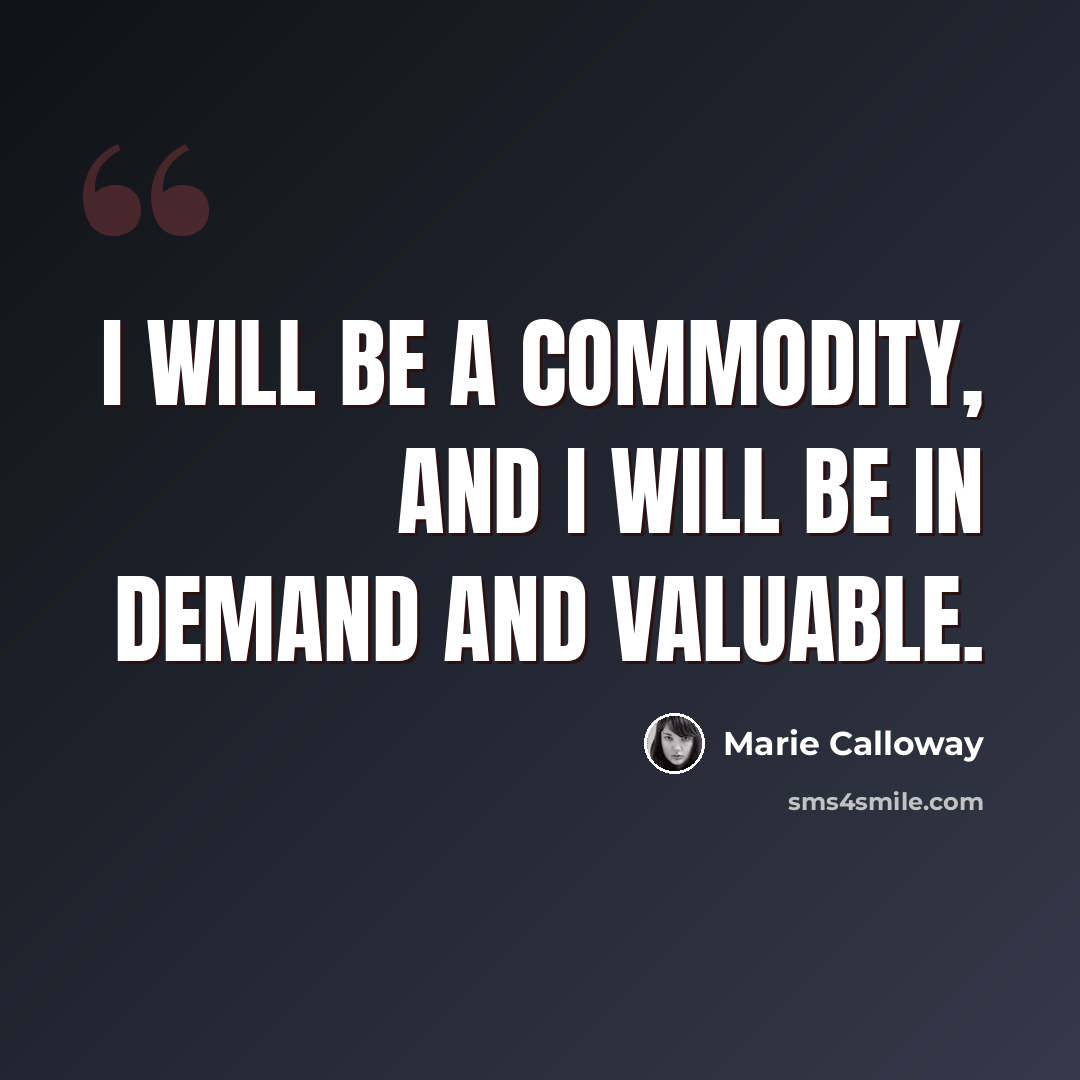 “I will be a commodity, and I will be in demand and valuable.” quote by Marie Calloway