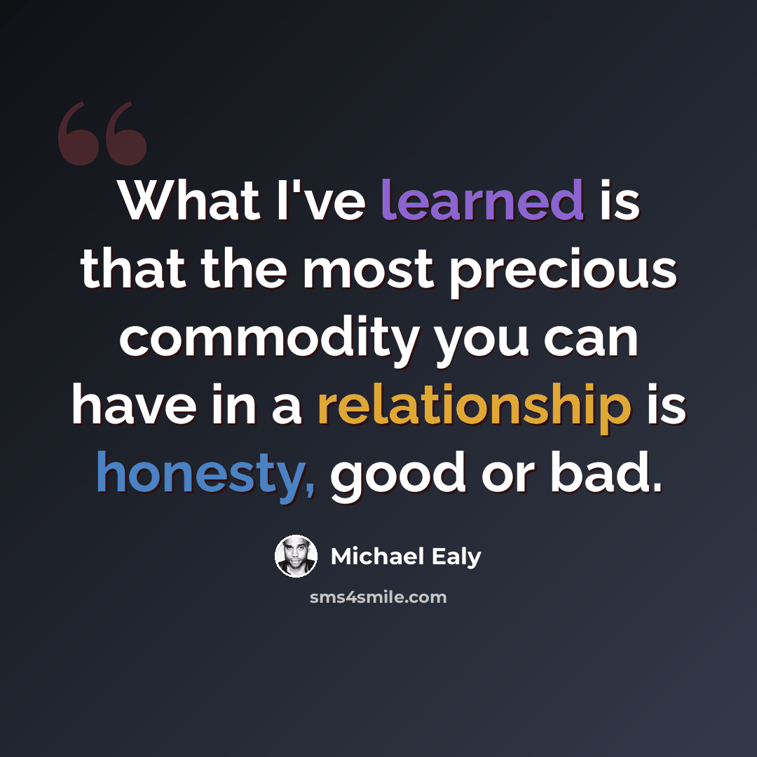 “What I've learned is that the most precious commodity you can have in a relationship is honesty, good or bad.” quote by Michael Ealy