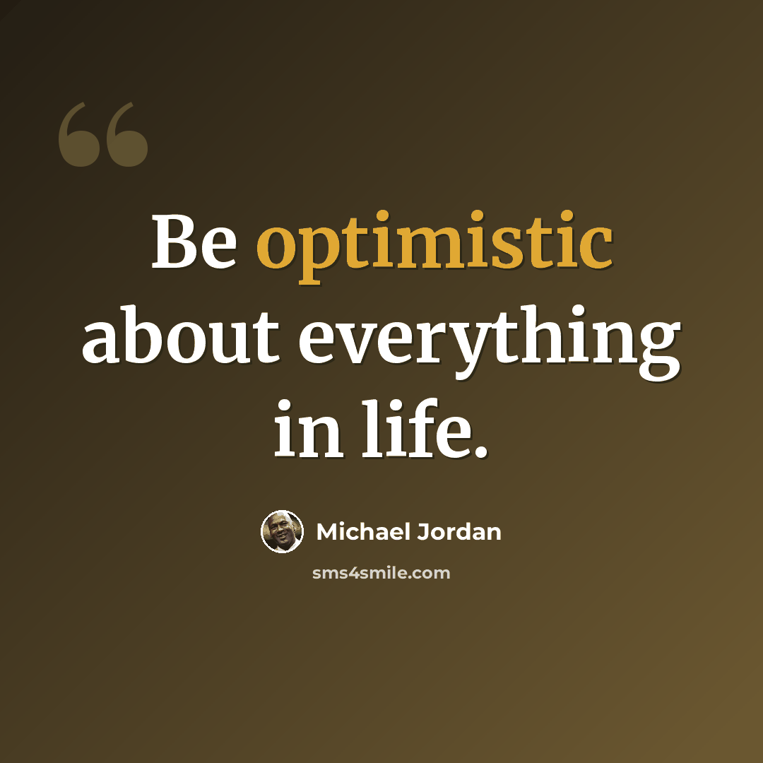 “Be optimistic about everything in life.” quote by Michael Jordan