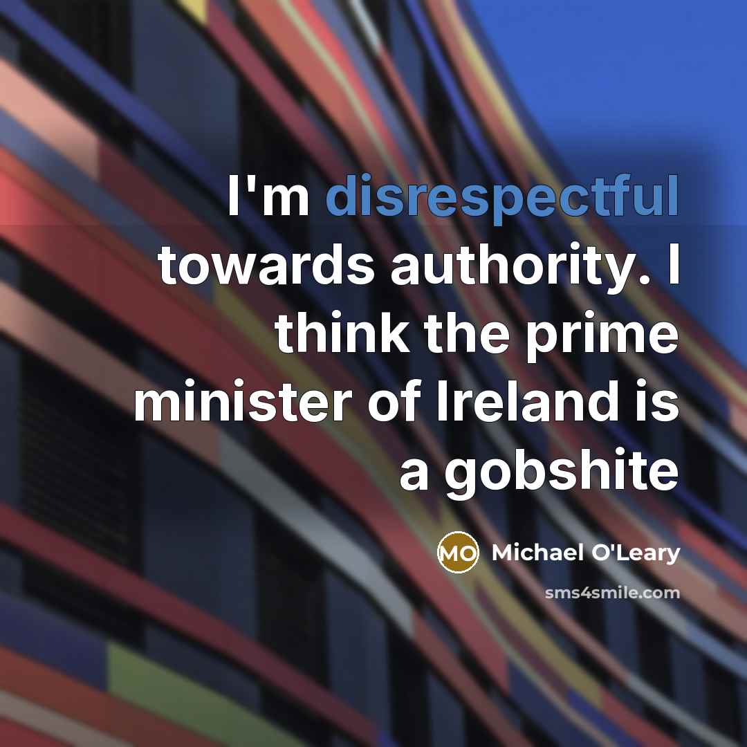 “I'm disrespectful towards authority. I think the prime minister of Ireland is a gobshite” quote by Michael O'Leary