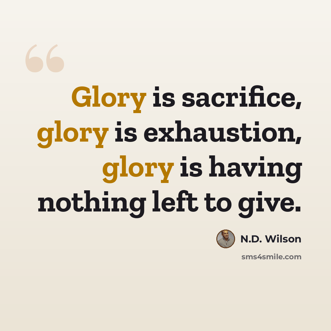 “Glory is sacrifice, glory is exhaustion, glory is having nothing left to give.” quote by N.D. Wilson