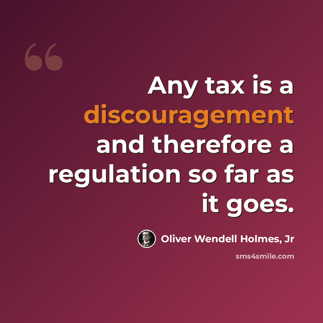 “Any tax is a discouragement and therefore a regulation so far as it goes.” quote by Oliver Wendell Holmes, Jr