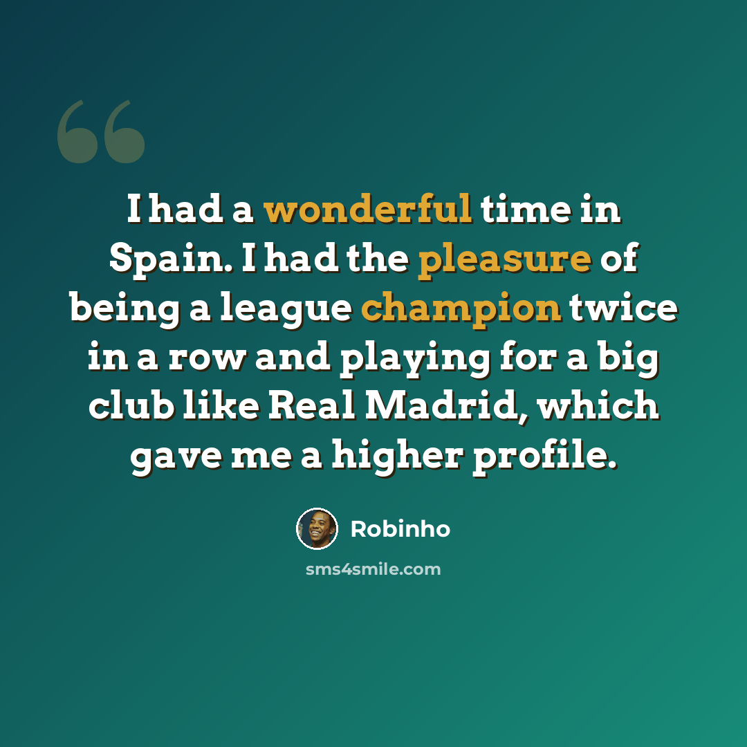 “I had a wonderful time in Spain. I had the pleasure of being a league champion twice in a row and playing for a big club like Real Madrid, which gave me a higher profile.” quote by Robinho