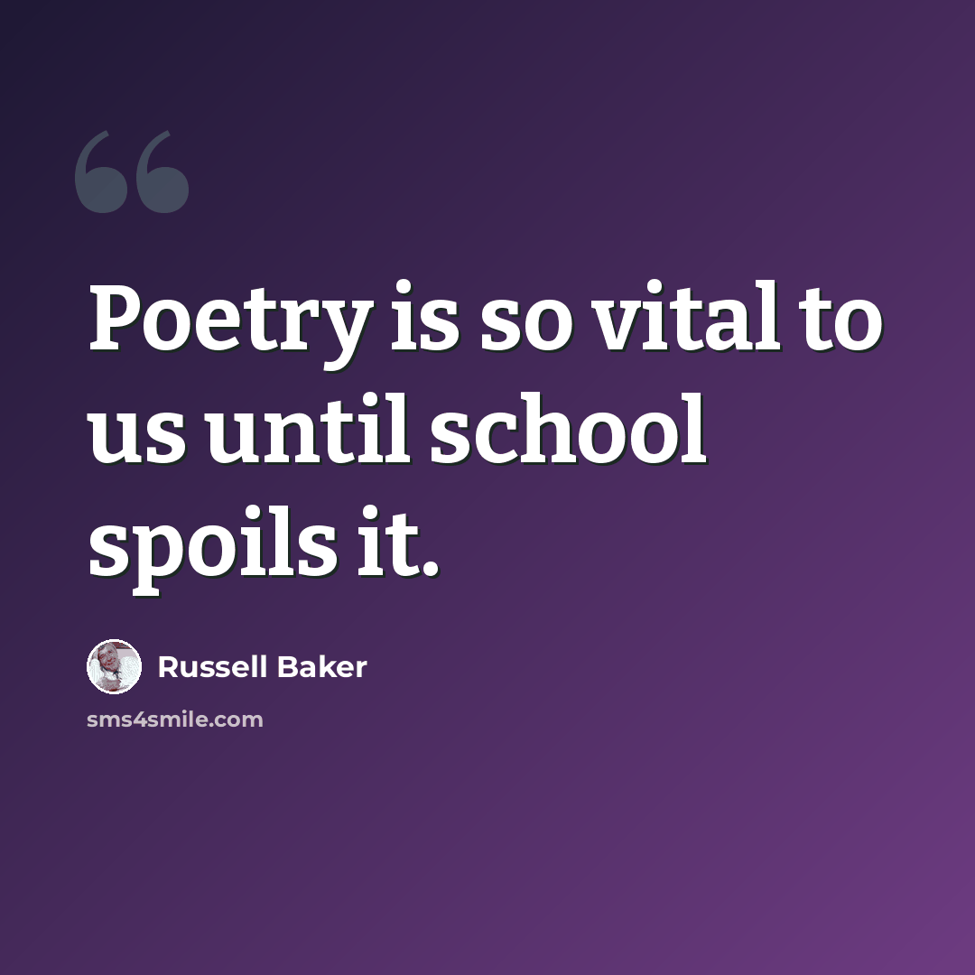 “Poetry is so vital to us until school spoils it.” quote by Russell Baker