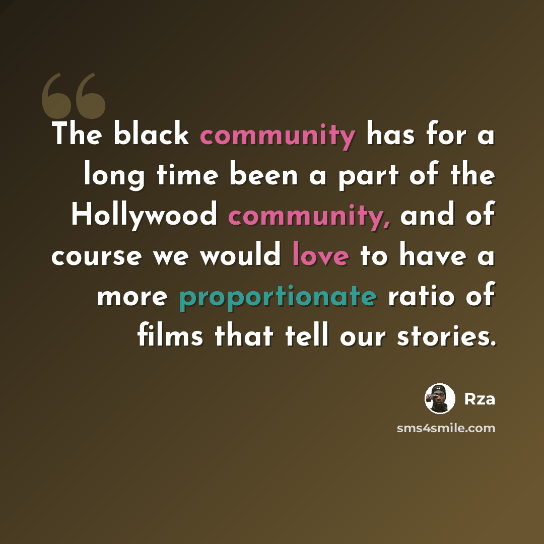 “The black community has for a long time been a part of the Hollywood community, and of course we would love to have a more proportionate ratio of films that tell our stories.” quote by Rza