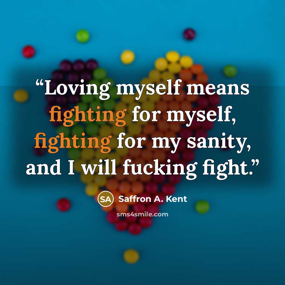 “Loving myself means fighting for myself, fighting for my sanity, and I will fucking fight.” quote by Saffron A. Kent