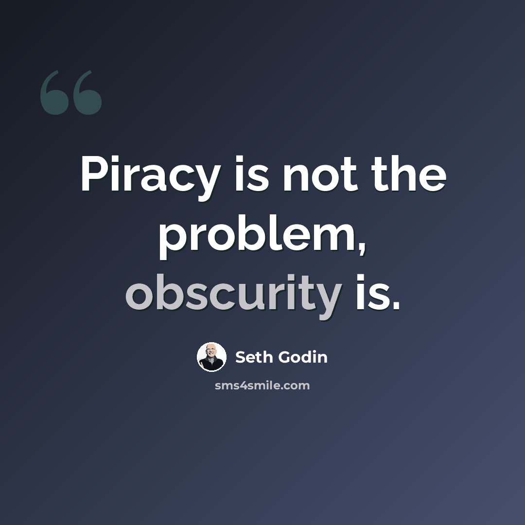 “Piracy is not the problem, obscurity is.” quote by Seth Godin