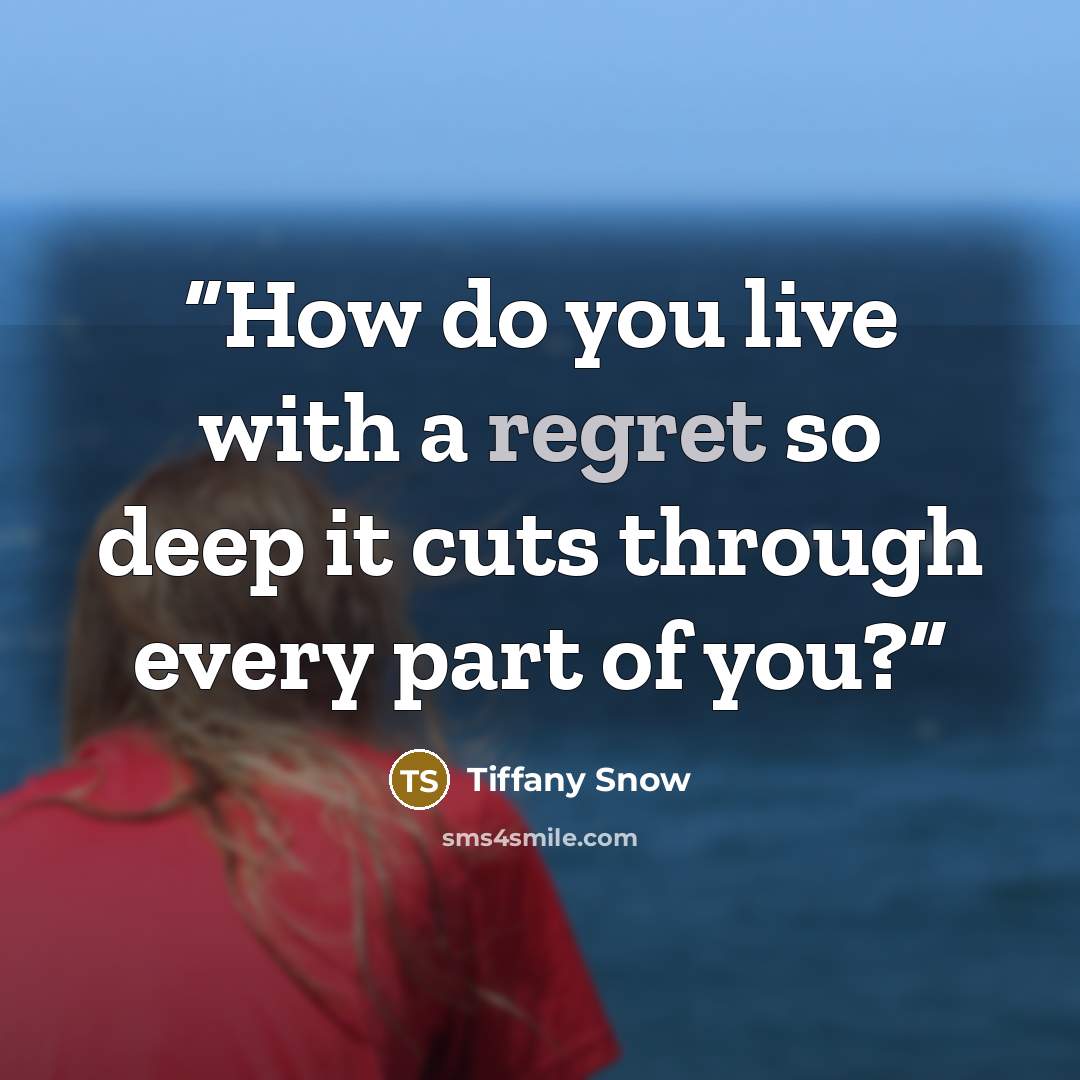 “How do you live with a regret so deep it cuts through every part of you?” quote by Tiffany Snow