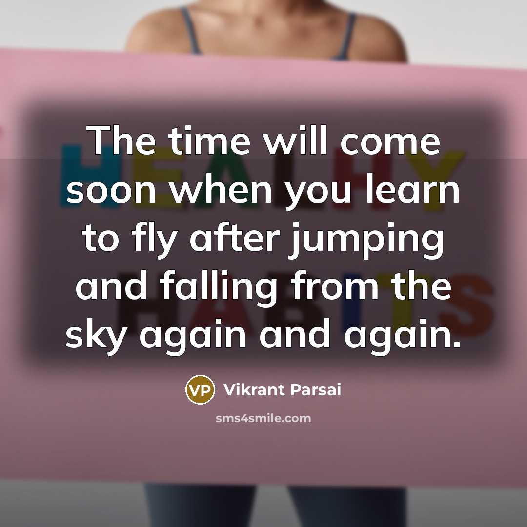 “The time will come soon when you learn to fly after jumping and falling from the sky again and again.” quote by Vikrant Parsai