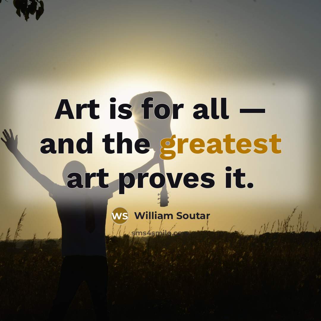 “Art is for all — and the greatest art proves it.” quote by William Soutar