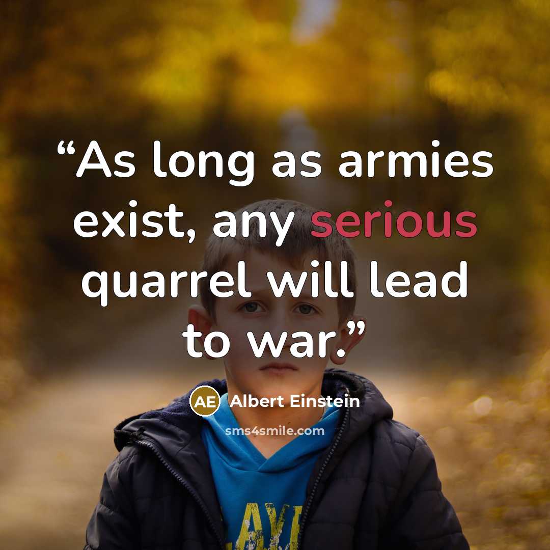 “As long as armies exist, any serious quarrel will lead to war.” quote by Albert Einstein