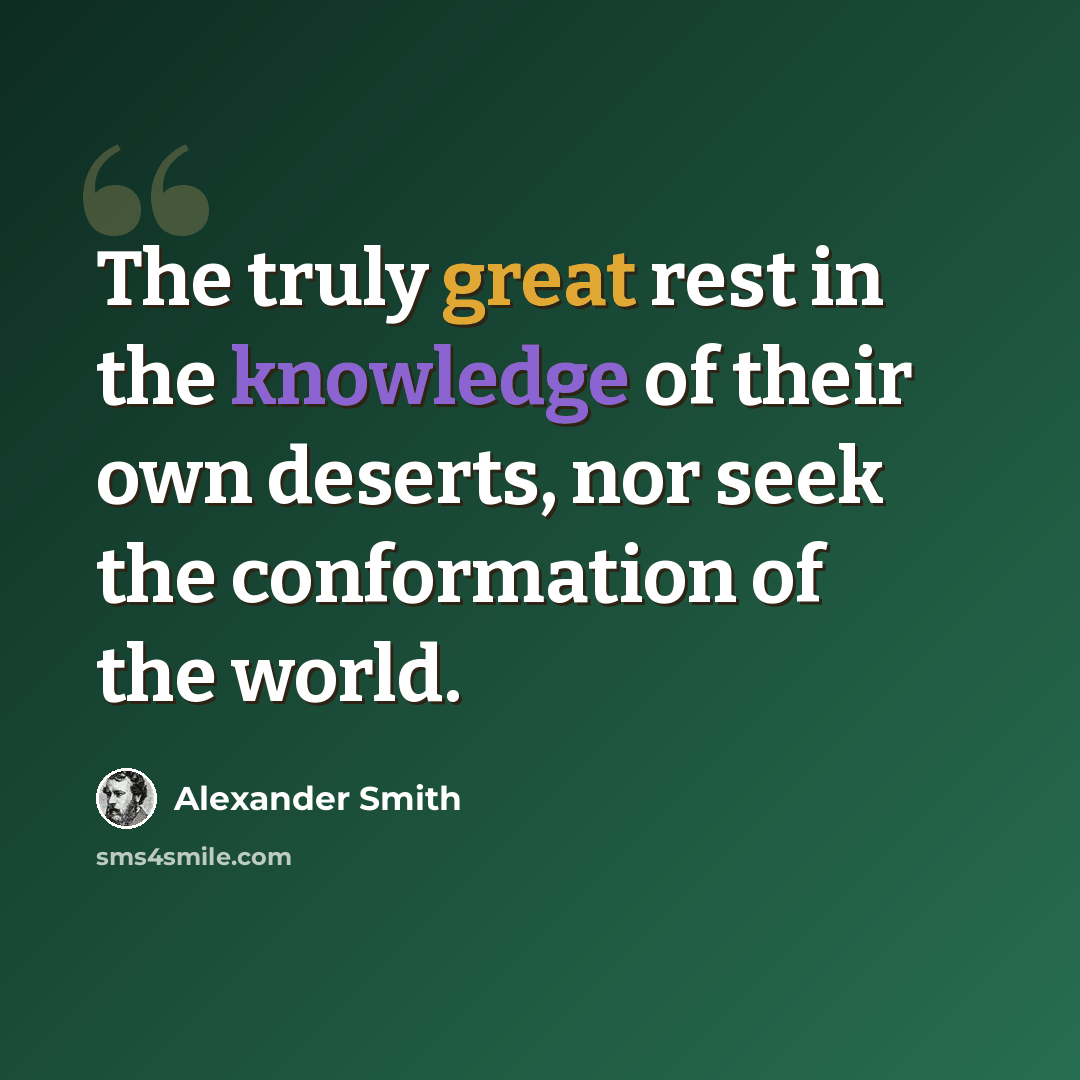 “The truly great rest in the knowledge of their own deserts, nor seek the conformation of the world.” quote by Alexander Smith