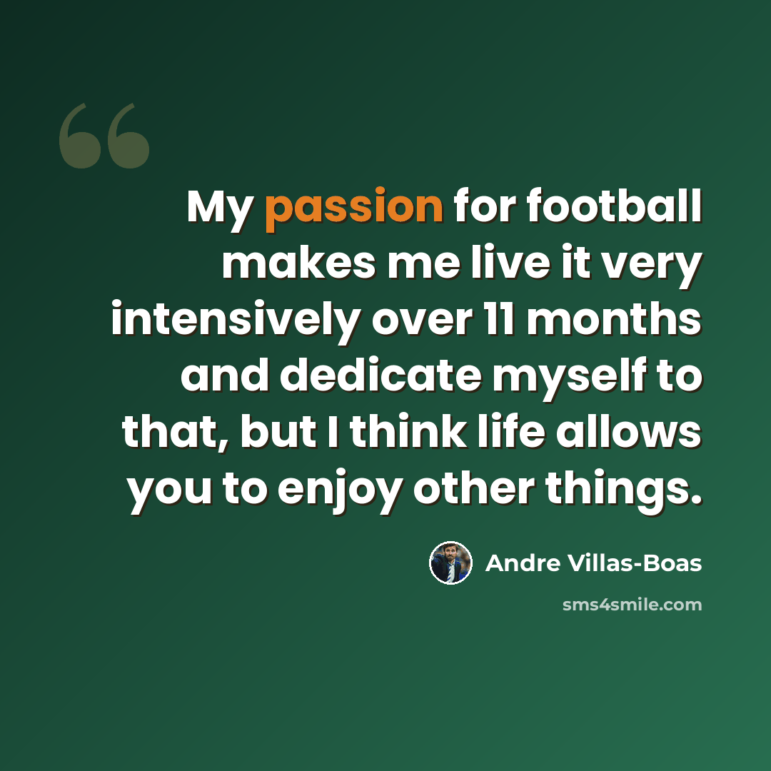 “My passion for football makes me live it very intensively over 11 months and dedicate myself to that, but I think life allows you to enjoy other things.” quote by Andre Villas-Boas