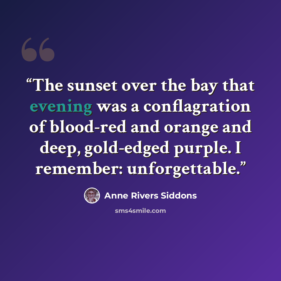 “The sunset over the bay that evening was a conflagration of blood-red and orange and deep, gold-edged purple. I remember: unforgettable.” quote by Anne Rivers Siddons
