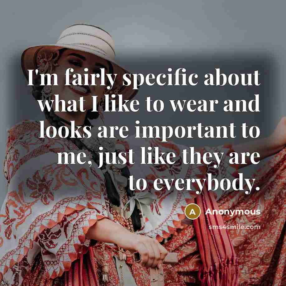 “I'm fairly specific about what I like to wear and looks are important to me, just like they are to everybody.” quote by Anonymous