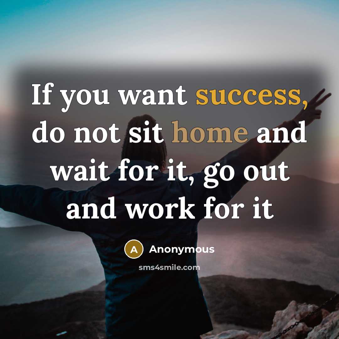 “If you want success, do not sit home and wait for it, go out and work for it” quote by Anonymous