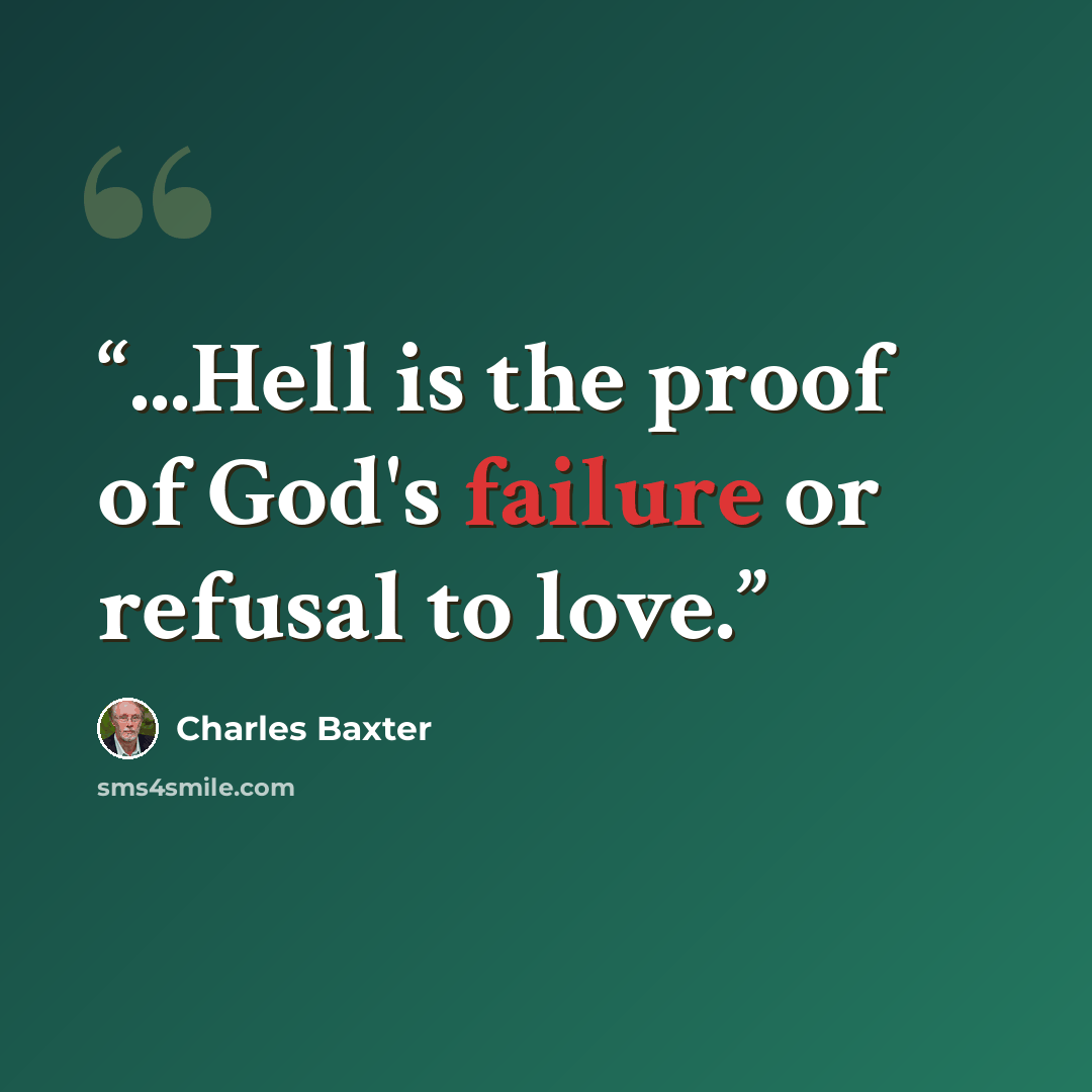 “...Hell is the proof of God's failure or refusal to love.” quote by Charles Baxter