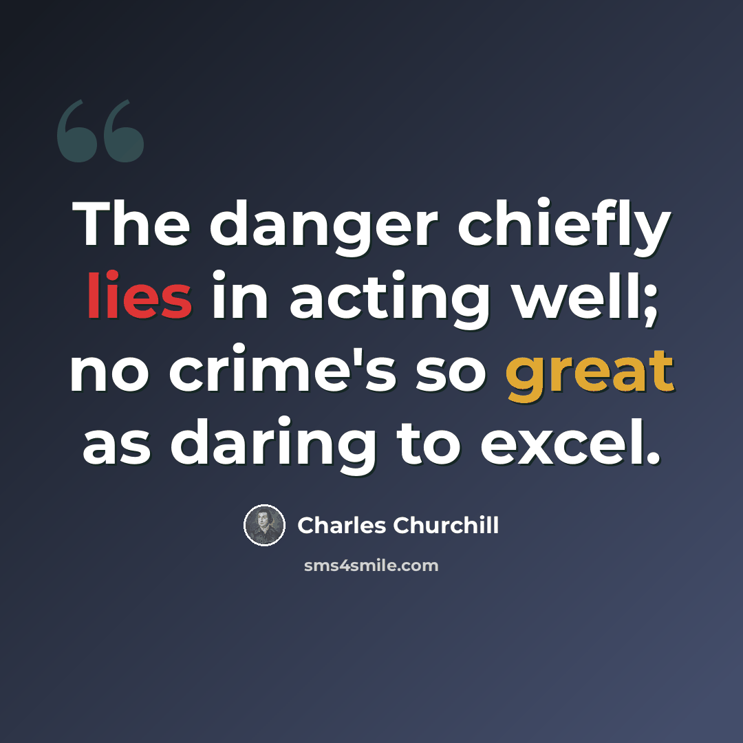 “The danger chiefly lies in acting well; no crime's so great as daring to excel.” quote by Charles Churchill