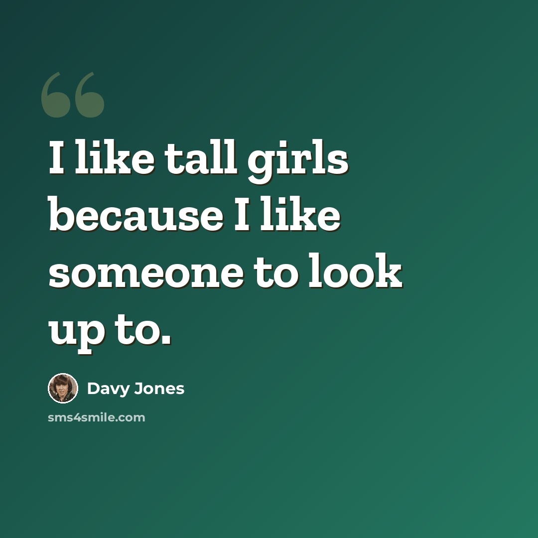 “I like tall girls because I like someone to look up to.” quote by Davy Jones